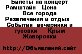 Билеты на концерт Рамштайн › Цена ­ 210 - Все города Развлечения и отдых » События, вечеринки и тусовки   . Крым,Жаворонки